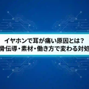 イヤホンで耳が痛い原因とは？　骨伝導・素材・働き方で変わる対処【