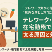 テレワーク・在宅勤務で太る原因と対策｜自宅でできる3つの解消アプローチ —