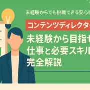 コンテンツディレクターとは？未経験から目指す仕事と必要スキル