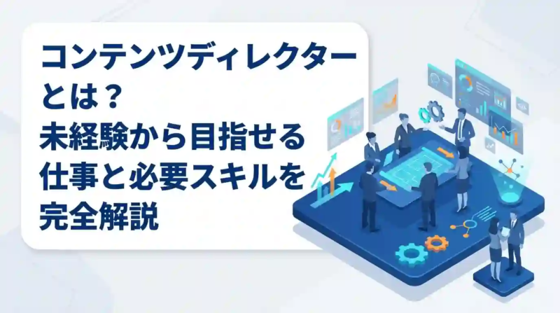 コンテンツディレクターとは？未経験から目指せる仕事と必要スキルを完全解説
