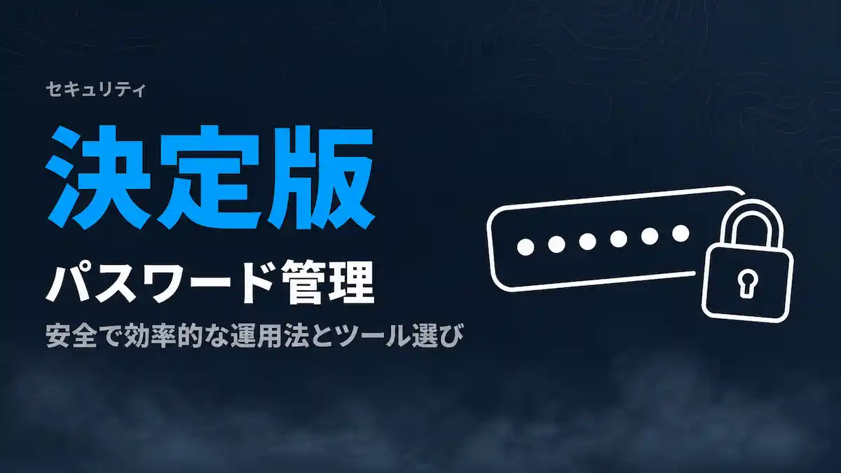 パスワード管理の決定版｜安全で効率的な運用法とおすすめツール